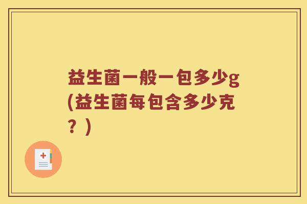 益生菌一般一包多少g(益生菌每包含多少克？)
