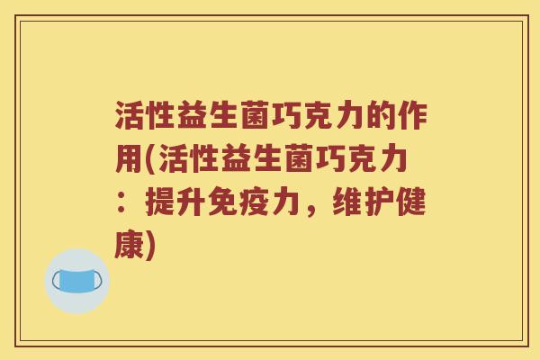 活性益生菌巧克力的作用(活性益生菌巧克力：提升力，维护健康)