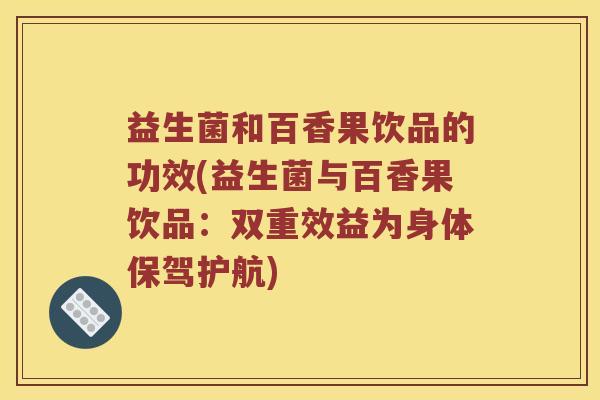 益生菌和百香果饮品的功效(益生菌与百香果饮品:双重效益为身体保驾护航) 益生菌和百香果饮品的功效(益生菌与百香果饮品:双重效益为身体保驾护航)
