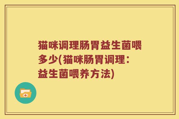 猫咪调理肠胃益生菌喂多少(猫咪肠胃调理：益生菌喂养方法)