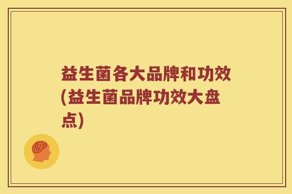 益生菌各大品牌和功效(益生菌品牌功效大盘点)