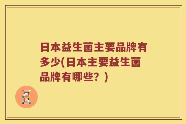 日本益生菌主要品牌有多少(日本主要益生菌品牌有哪些？)