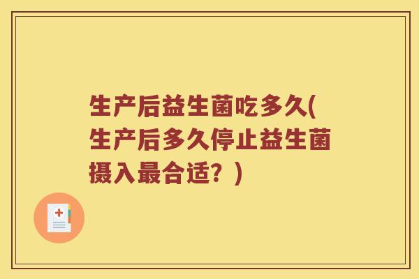 生产后益生菌吃多久(生产后多久停止益生菌摄入最合适？)
