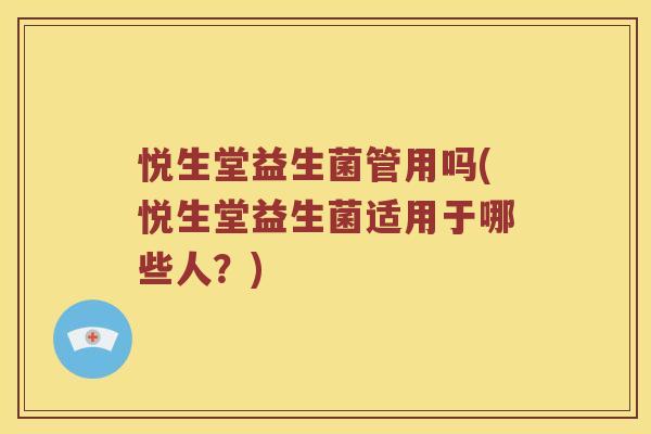 悦生堂益生菌管用吗(悦生堂益生菌适用于哪些人？)