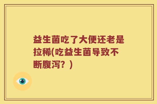 益生菌吃了大便还老是拉稀(吃益生菌导致不断腹泻？)