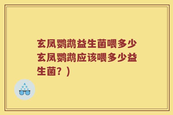 玄凤鹦鹉益生菌喂多少玄凤鹦鹉应该喂多少益生菌？)