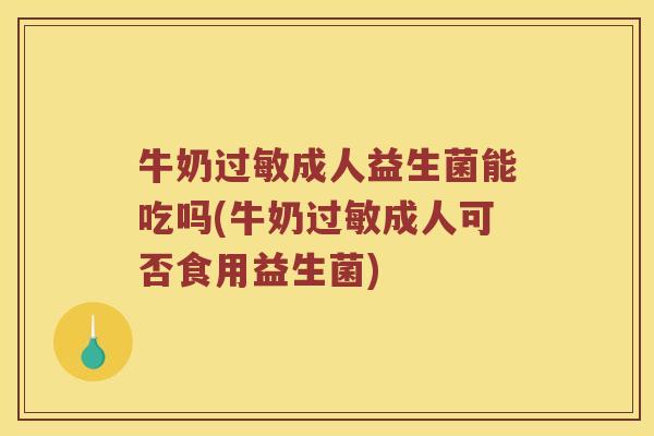 牛奶成人益生菌能吃吗(牛奶成人可否食用益生菌) 牛奶成人益生菌能吃吗(牛奶成人可否食用益生菌)
