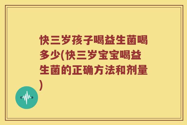 快三岁孩子喝益生菌喝多少(快三岁宝宝喝益生菌的正确方法和剂量)