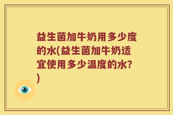 益生菌加牛奶用多少度的水(益生菌加牛奶适宜使用多少温度的水？)