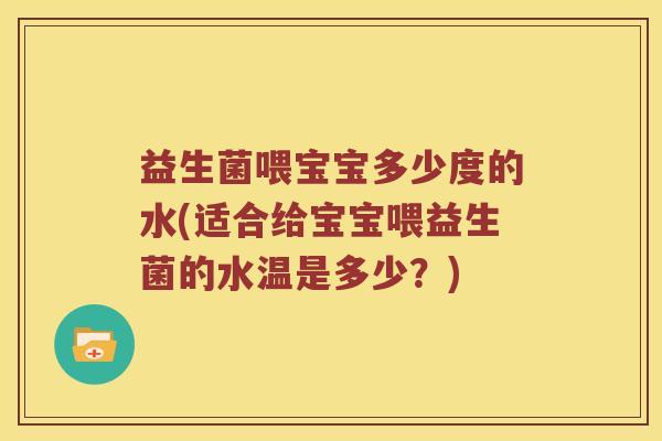 益生菌喂宝宝多少度的水(适合给宝宝喂益生菌的水温是多少？)