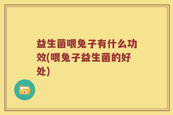 益生菌喂兔子有什么功效(喂兔子益生菌的好处)