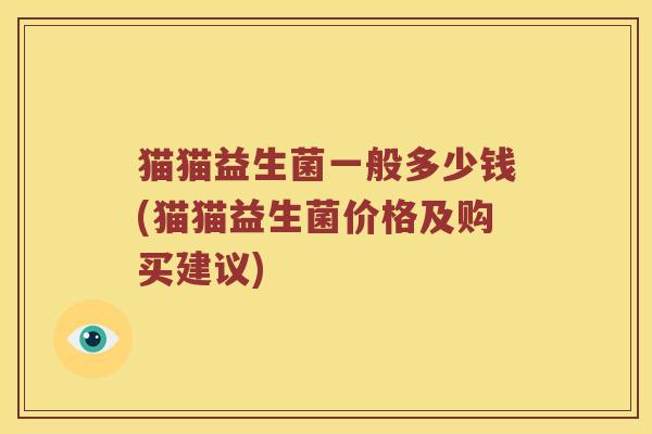 猫猫益生菌一般多少钱(猫猫益生菌价格及购买建议)