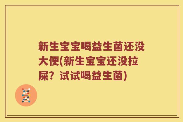 新生宝宝喝益生菌还没大便(新生宝宝还没拉屎？试试喝益生菌)