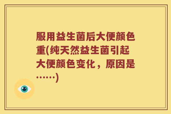 服用益生菌后大便颜色重(纯天然益生菌引起大便颜色变化，原因是……)