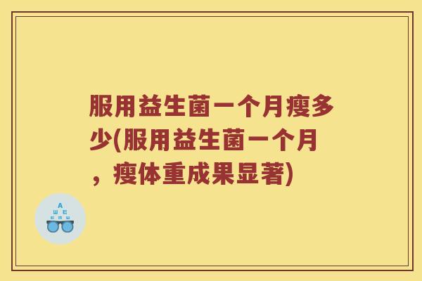 服用益生菌一个月瘦多少(服用益生菌一个月，瘦体重成果显著)