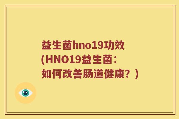 益生菌hno19功效(HNO19益生菌：如何改善肠道健康？)