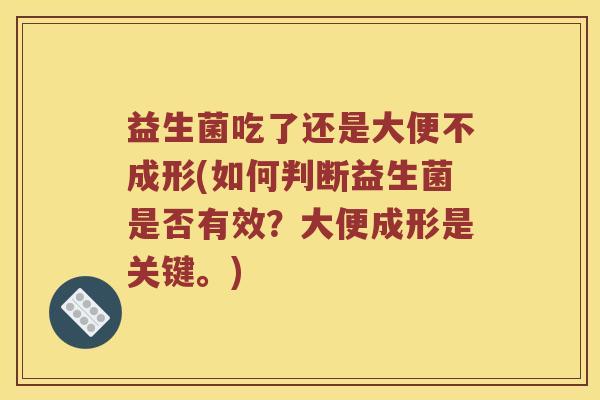 益生菌吃了还是大便不成形(如何判断益生菌是否有效？大便成形是关键。)