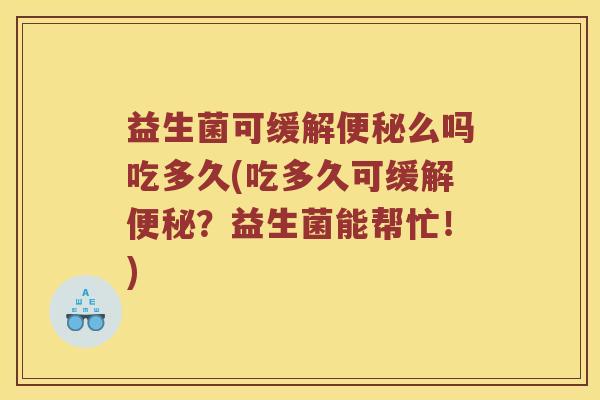 益生菌可缓解便秘么吗吃多久(吃多久可缓解便秘？益生菌能帮忙！)