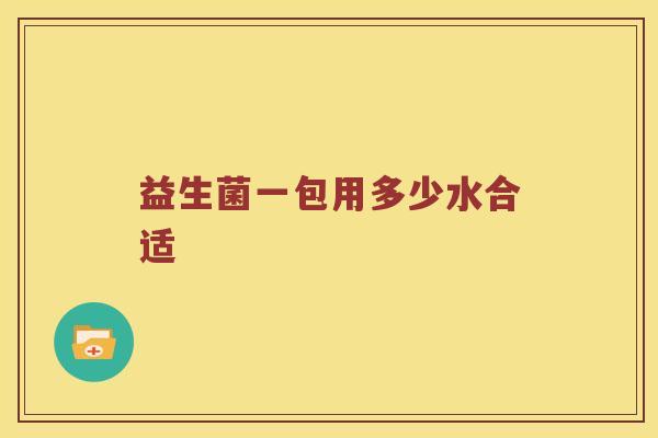益生菌一包用多少水合适