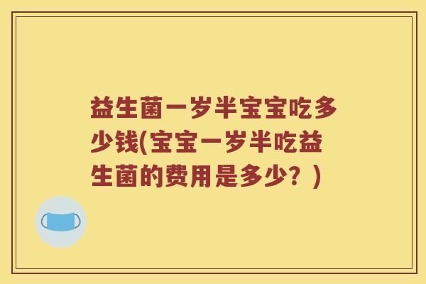 益生菌一岁半宝宝吃多少钱(宝宝一岁半吃益生菌的费用是多少？)