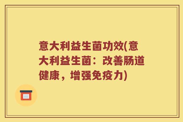 意大利益生菌功效(意大利益生菌：改善肠道健康，增强免疫力)