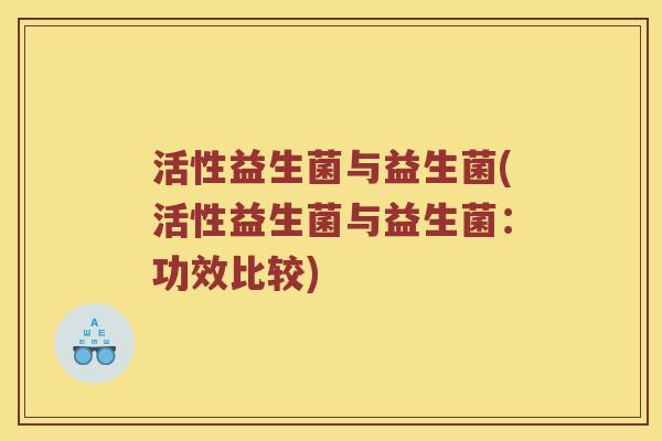活性益生菌与益生菌(活性益生菌与益生菌：功效比较)