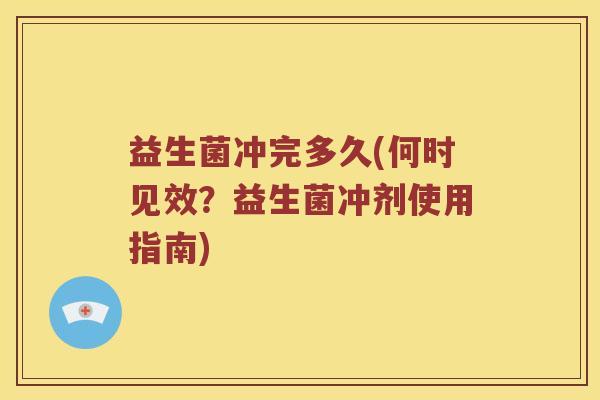 益生菌冲完多久(何时见效？益生菌冲剂使用指南)