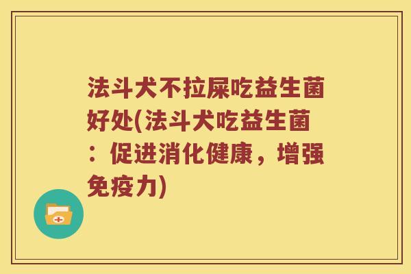 法斗犬不拉屎吃益生菌好处(法斗犬吃益生菌：促进消化健康，增强免疫力)