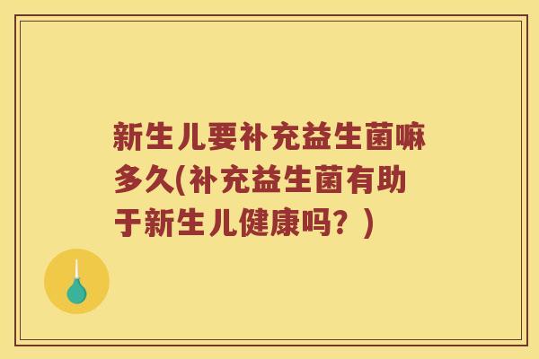 新生儿要补充益生菌嘛多久(补充益生菌有助于新生儿健康吗？)