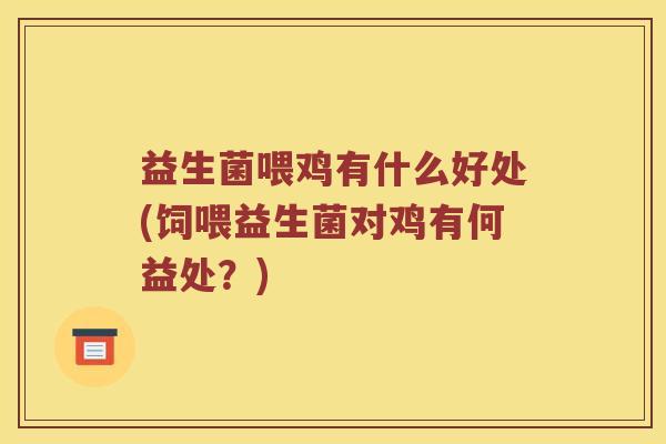 益生菌喂鸡有什么好处(饲喂益生菌对鸡有何益处？)