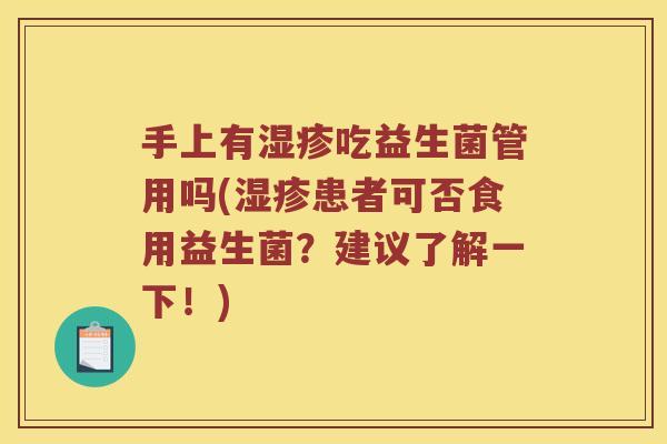 手上有湿疹吃益生菌管用吗(湿疹患者可否食用益生菌？建议了解一下！)