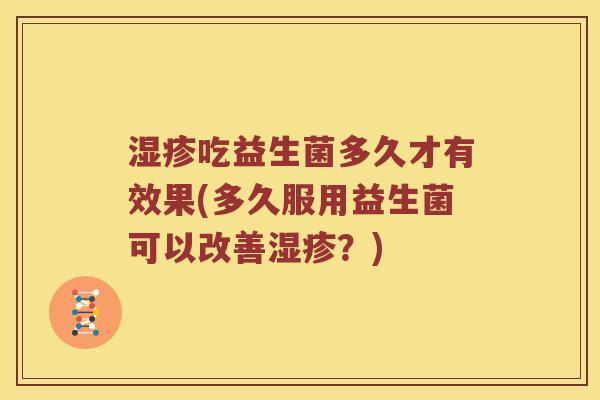 湿疹吃益生菌多久才有效果(多久服用益生菌可以改善湿疹？)