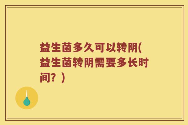 益生菌多久可以转阴(益生菌转阴需要多长时间？)