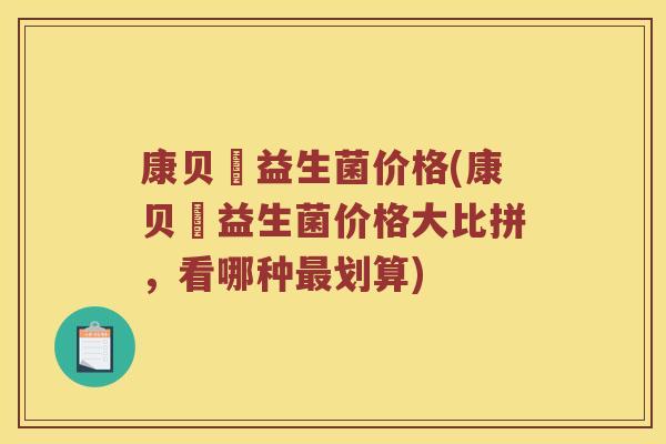 康贝尓益生菌价格(康贝尓益生菌价格大比拼，看哪种最划算)