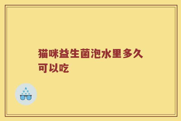 猫咪益生菌泡水里多久可以吃
