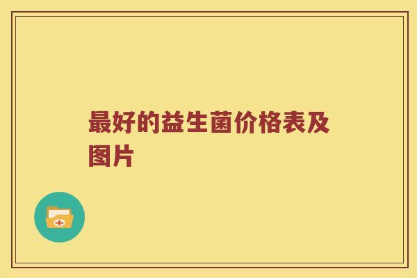 好的益生菌价格表及图片 好的益生菌价格表及图片