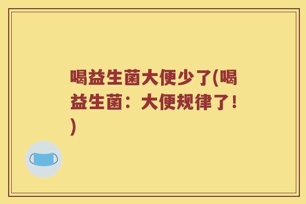 喝益生菌大便少了(喝益生菌：大便规律了！)