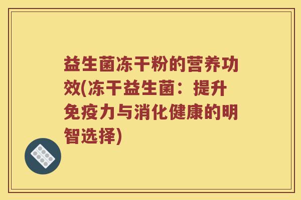 益生菌冻干粉的营养功效(冻干益生菌:提升力与消化健康的明智选择) 益生菌冻干粉的营养功效(冻干益生菌:提升力与消化健康的明智选择)