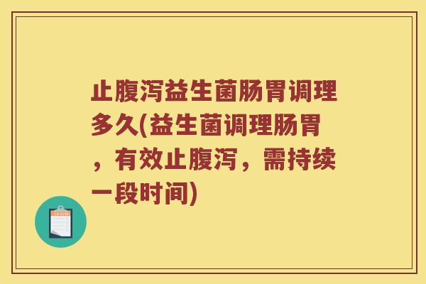 止腹泻益生菌肠胃调理多久(益生菌调理肠胃，有效止腹泻，需持续一段时间)