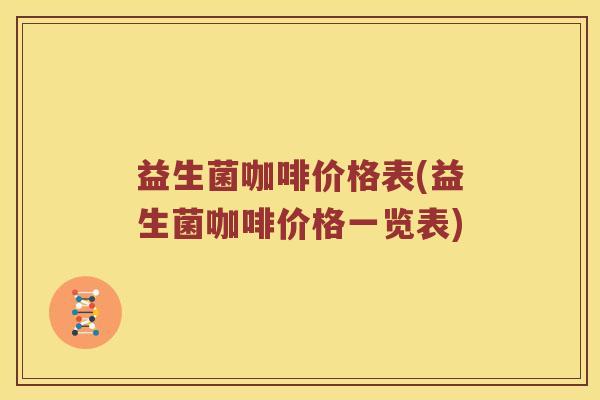 益生菌咖啡价格表(益生菌咖啡价格一览表)