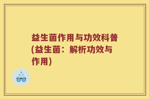 益生菌作用与功效科普(益生菌：解析功效与作用)