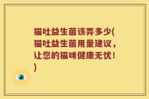 猫吐益生菌该弄多少(猫吐益生菌用量建议，让您的猫咪健康无忧！)