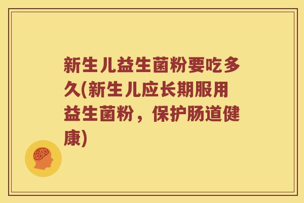 新生儿益生菌粉要吃多久(新生儿应长期服用益生菌粉，保护肠道健康)