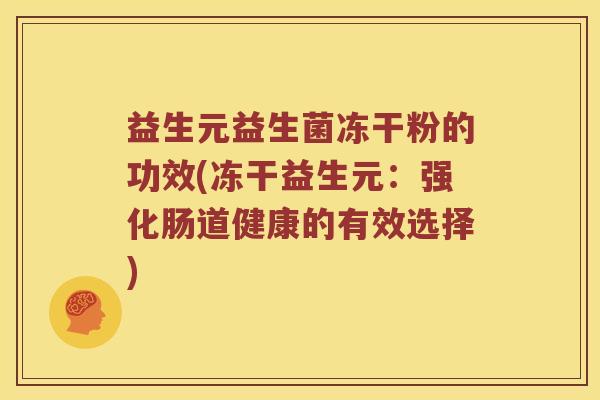 益生元益生菌冻干粉的功效(冻干益生元：强化肠道健康的有效选择)