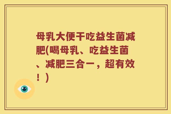 母乳大便干吃益生菌减肥(喝母乳、吃益生菌、减肥三合一，超有效！)
