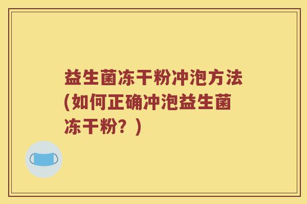益生菌冻干粉冲泡方法(如何正确冲泡益生菌冻干粉?) 益生菌冻干粉冲泡方法(如何正确冲泡益生菌冻干粉?)