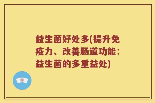 益生菌好处多(提升力、改善肠道功能:益生菌的多重益处) 益生菌好处多(提升力、改善肠道功能:益生菌的多重益处)