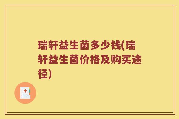 瑞轩益生菌多少钱(瑞轩益生菌价格及购买途径)