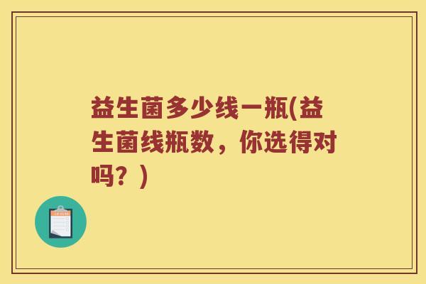 益生菌多少线一瓶(益生菌线瓶数，你选得对吗？)