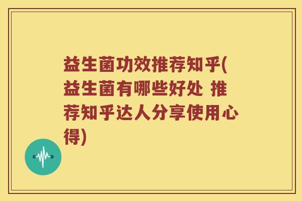 益生菌功效推荐知乎(益生菌有哪些好处 推荐知乎达人分享使用心得) 益生菌功效推荐知乎(益生菌有哪些好处 推荐知乎达人分享使用心得)